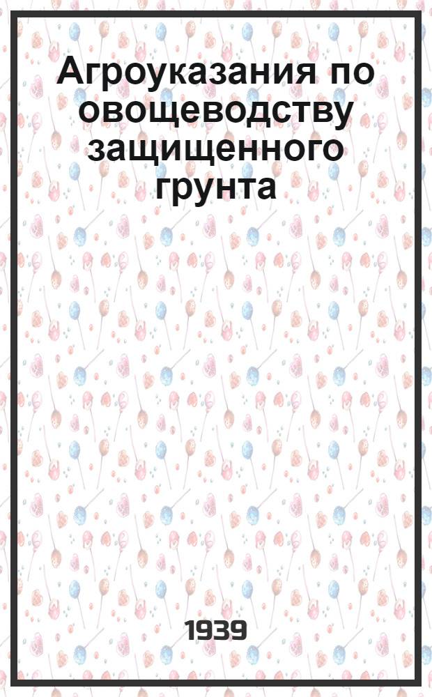 Агроуказания по овощеводству защищенного грунта : Разработаны Ленингр. обл. овощ. опыт. станцией