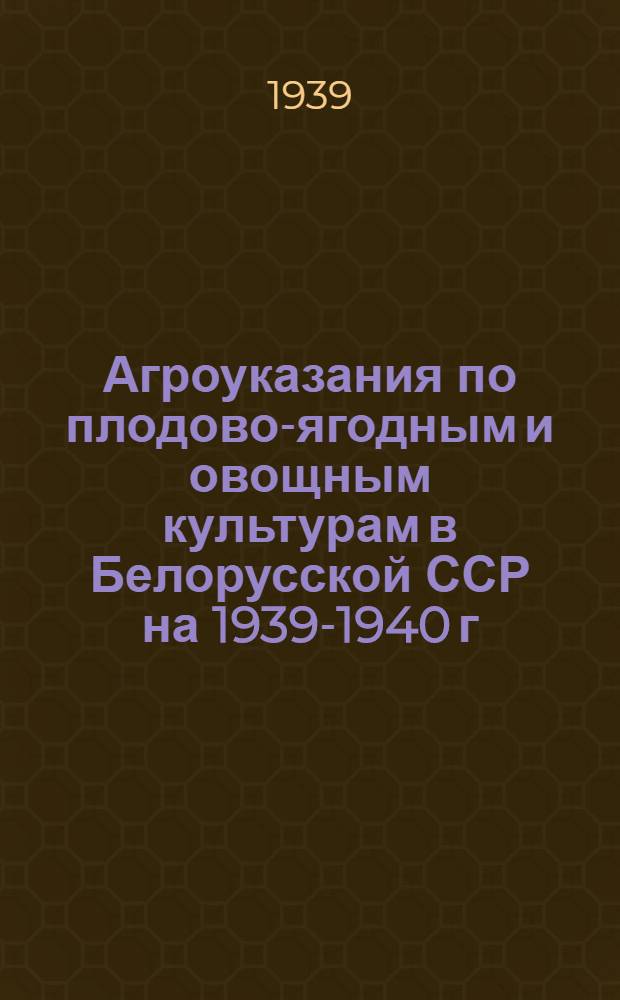 Агроуказания по плодово-ягодным и овощным культурам в Белорусской ССР на 1939-1940 г.