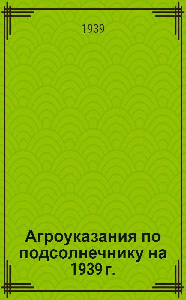 Агроуказания по подсолнечнику на 1939 г.