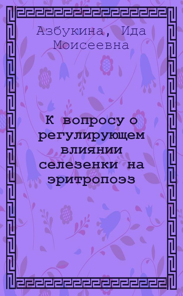 К вопросу о регулирующем влиянии селезенки на эритропоэз : Аутореферат к дисс. на соискание ученой степени кандидата мед. наук