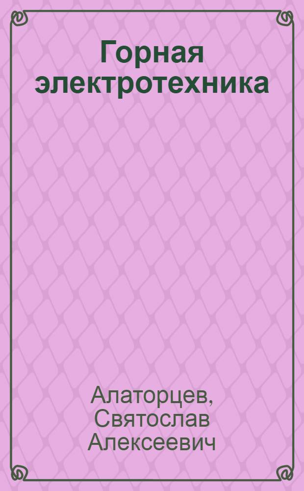 Горная электротехника : Утв. ВКВШ при СНК СССР в качестве учеб. пособия для горных втузов