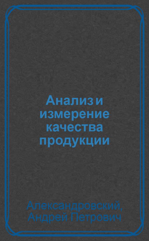 Анализ и измерение качества продукции : (Опыт исследования на примере машиностроения)