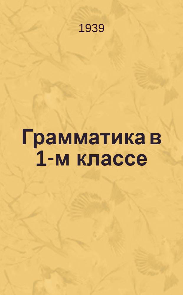 Грамматика в 1-м классе : (Из опыта работы Школы № 35, ст. Белгород Юж. ж. д.)
