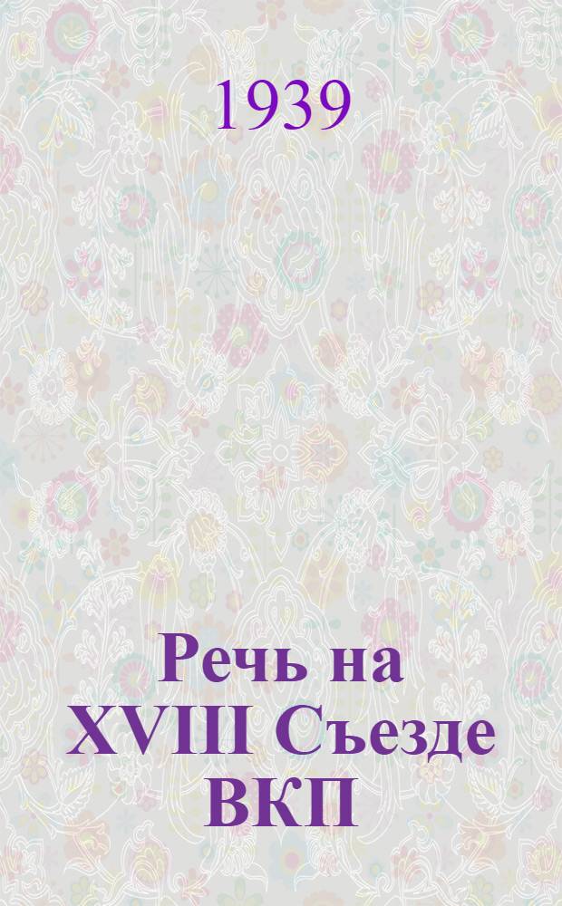 Речь на XVIII Съезде ВКП(б) 12 марта 1939 года