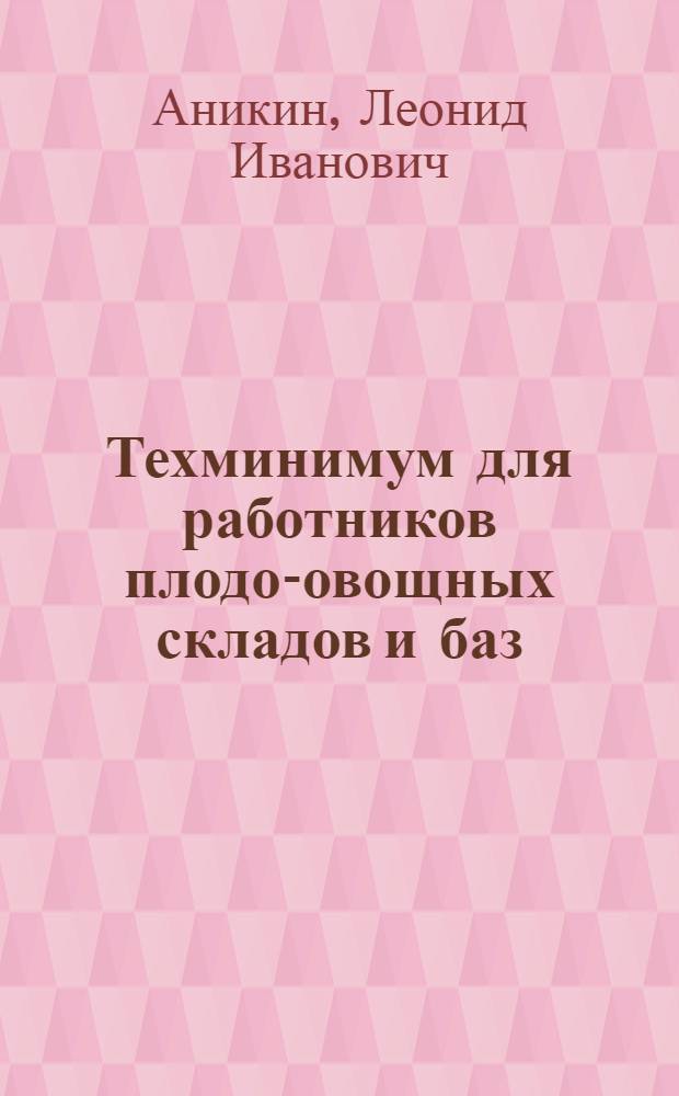 Техминимум для работников плодо-овощных складов и баз : Допущено Гл. упр. учеб. заведениями Наркомторга СССР в качестве учебника по техминимум для кладовщиков плодо-овощ. складов и баз