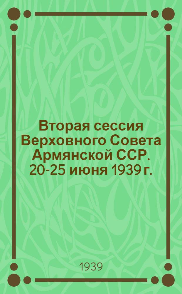 Вторая сессия Верховного Совета Армянской ССР. 20-25 июня 1939 г. : Стеногр. отчет