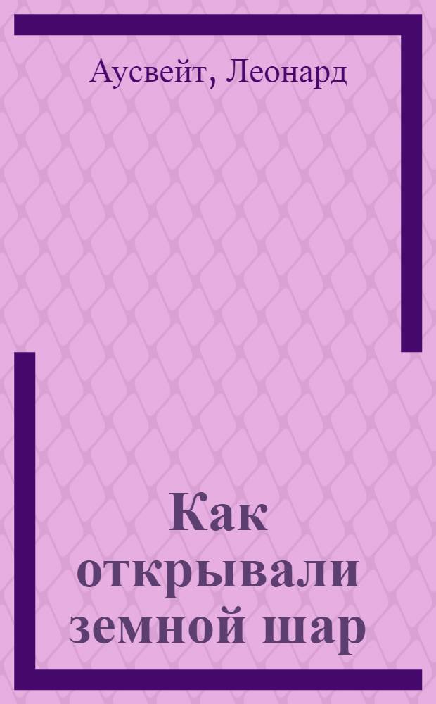 Как открывали земной шар : Для ст. возраста