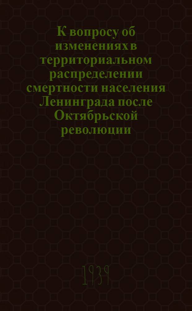 К вопросу об изменениях в территориальном распределении смертности населения Ленинграда после Октябрьской революции : Тезисы к диссертации на соискание ученой степени кандидата медицинских наук