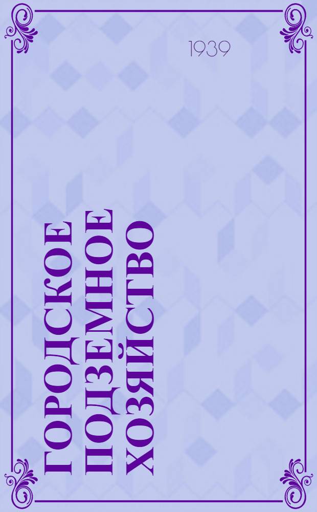 Городское подземное хозяйство : Утв. ГУУЗ НККХ РСФСР в качестве учеб. пособия для студентов высших учеб. заведений системы коммунал. хоз-ва