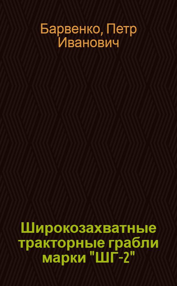Широкозахватные тракторные грабли марки "ШГ-2" : Руководство по сборке, уходу и применению
