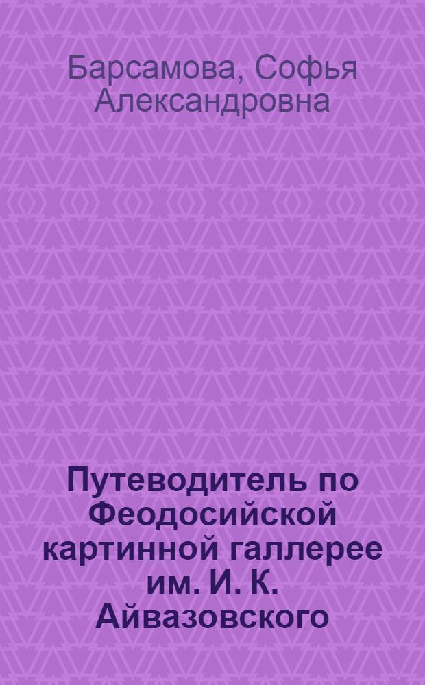 Путеводитель по Феодосийской картинной галлерее им. И. К. Айвазовского
