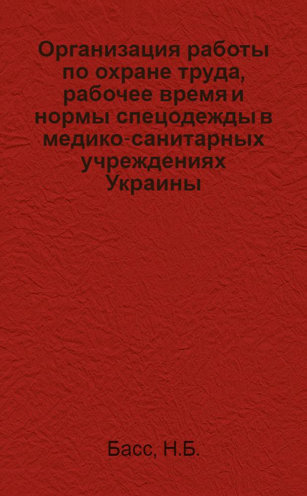 Организация работы по охране труда, рабочее время и нормы спецодежды в медико-санитарных учреждениях Украины : (Сборник постановлений для общественных инспекторов труда, МК, РК и ГК Союза медсантруд)