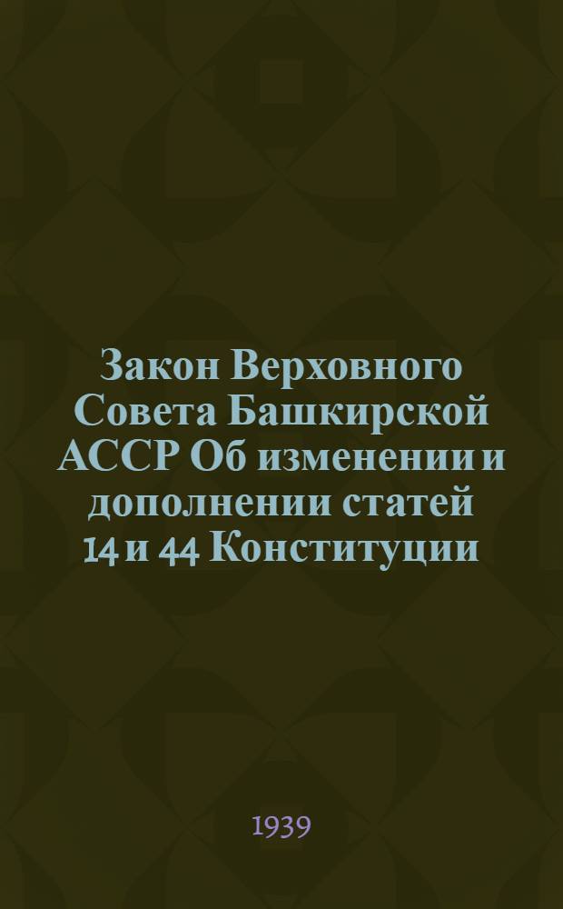 Закон Верховного Совета Башкирской АССР Об изменении и дополнении статей 14 и 44 Конституции (основного закона) Башкирской АССР : Проект