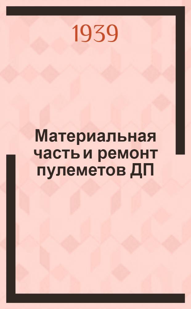 Материальная часть и ремонт пулеметов ДП : Учебник для оружейно-тех. училищ РККА