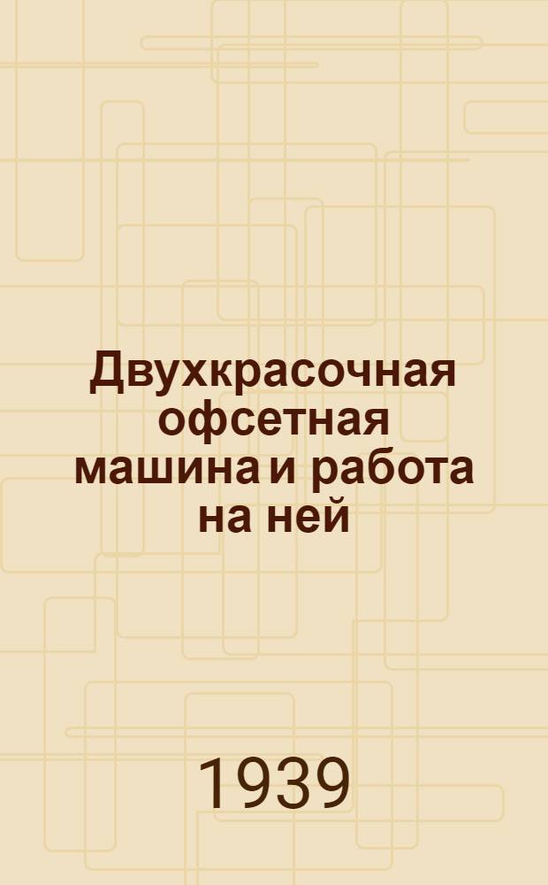Двухкрасочная офсетная машина и работа на ней : Утв. УУЗ ОГИЗа в качестве учеб. пособия по техминимуму