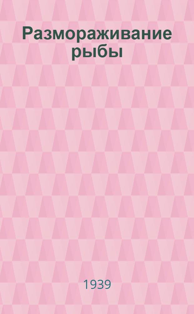 Размораживание рыбы : Утв. Гл. упр. рыб. и мор. зверобойной пром-сти НКПП СССР