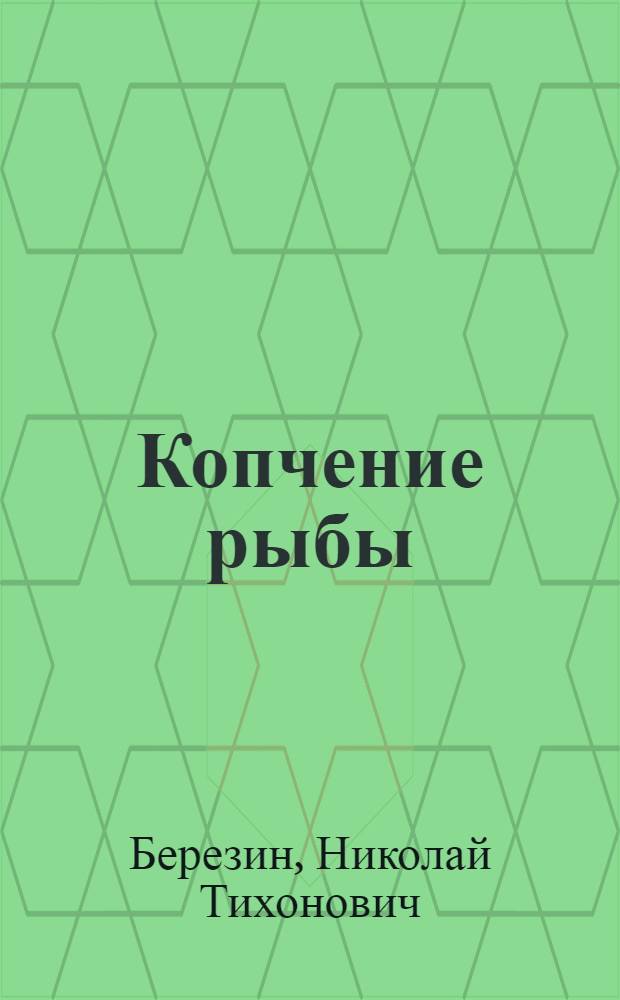 Копчение рыбы : Пособие для мастеров рыбокоптил. з-дов : Утв. Гл. упр. рыб. и мор. зверобойной пром-сти НКПП СССР