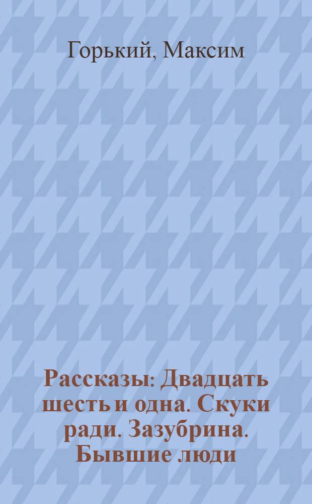 Рассказы : Двадцать шесть и одна. Скуки ради. Зазубрина. Бывшие люди