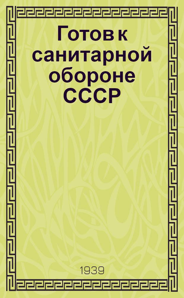 Готов к санитарной обороне СССР : ГСО II : Пособие для сдачи норм на значок "Готов к сан. обороне СССР" 2-й ступени