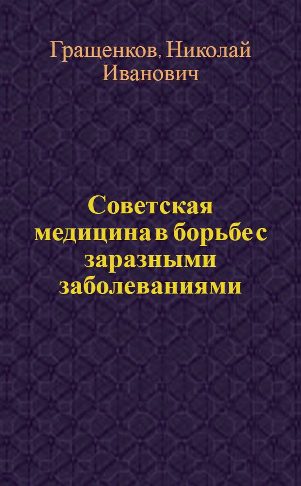 Советская медицина в борьбе с заразными заболеваниями : Доклад на собрании рабочих завода "Каучук" об итогах Всес. конф-ции микробиологов, эпидемиологов и инфекционистов 3 февр. 1939 г