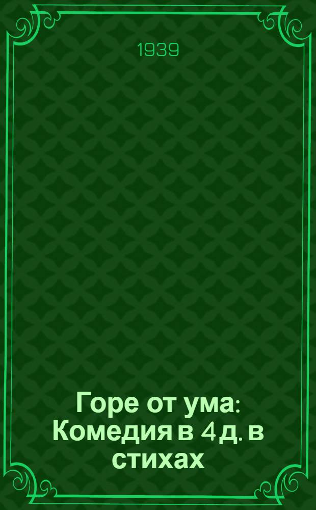 Горе от ума : Комедия в 4 д. в стихах