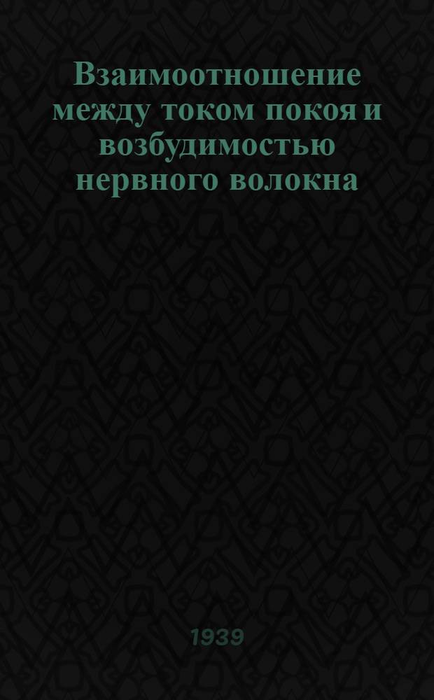 Взаимоотношение между током покоя и возбудимостью нервного волокна : (Из физиологического отделения Естественно-научного и-та им. П. В. Лесгафта, зав. отд. акад. Л. А. Орбели)