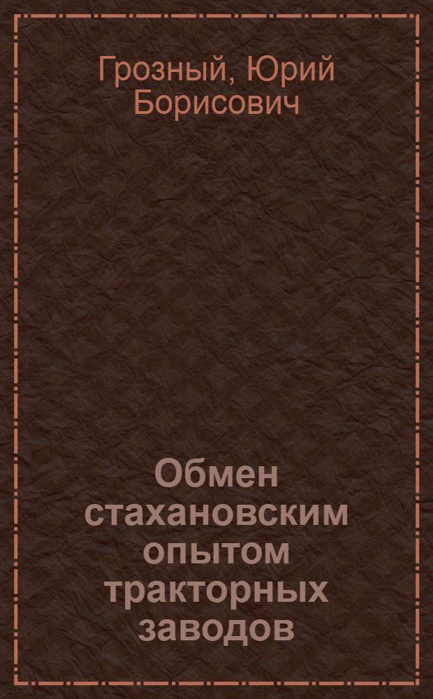 Обмен стахановским опытом тракторных заводов : Выездные комплекс. бригады