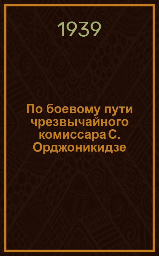 По боевому пути чрезвычайного комиссара [С. Орджоникидзе] : Записки участника высокогор. перехода Орджоникидзе - Тбилиси