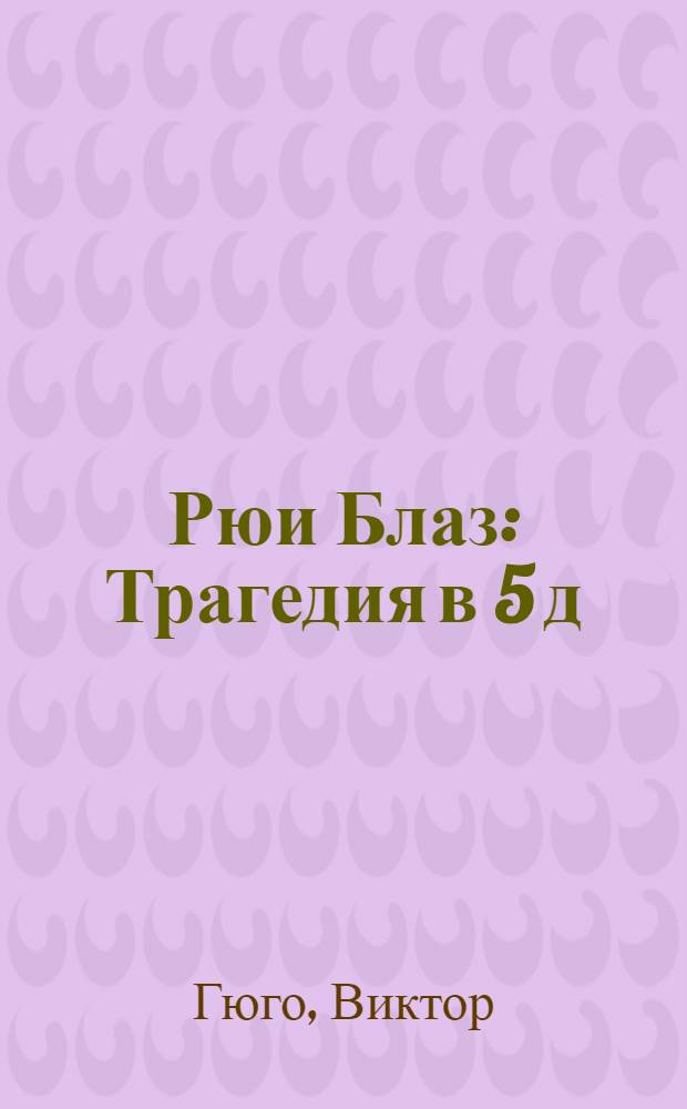 Рюи Блаз : Трагедия в 5 д