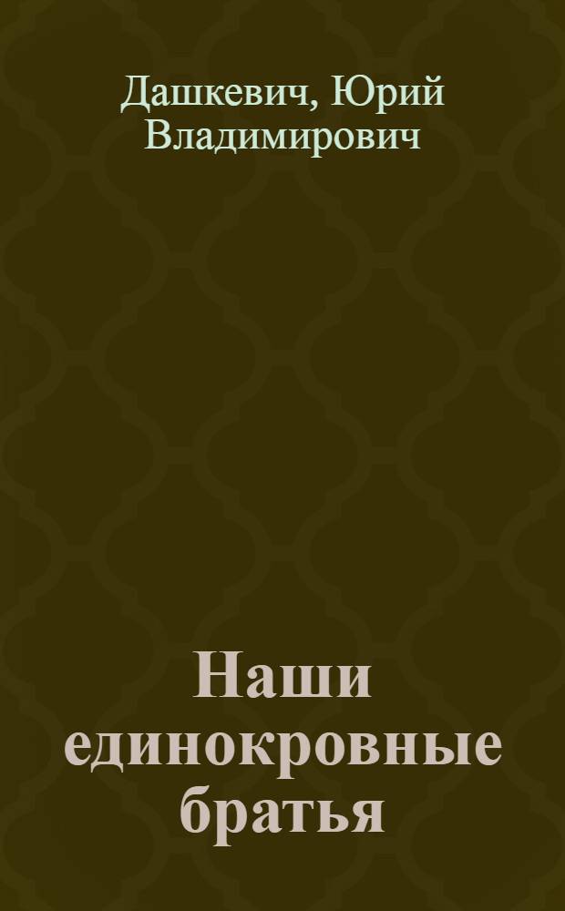 Наши единокровные братья : Зап. Украина и Зап. Белоруссия под игом польских панов