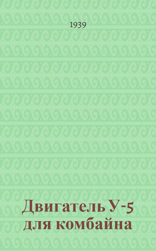 Двигатель У-5 для комбайна : Инструкция по уходу и каталог деталей