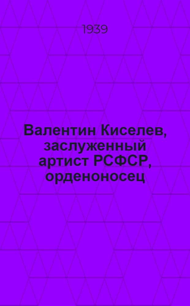 Валентин Киселев, заслуженный артист РСФСР, орденоносец