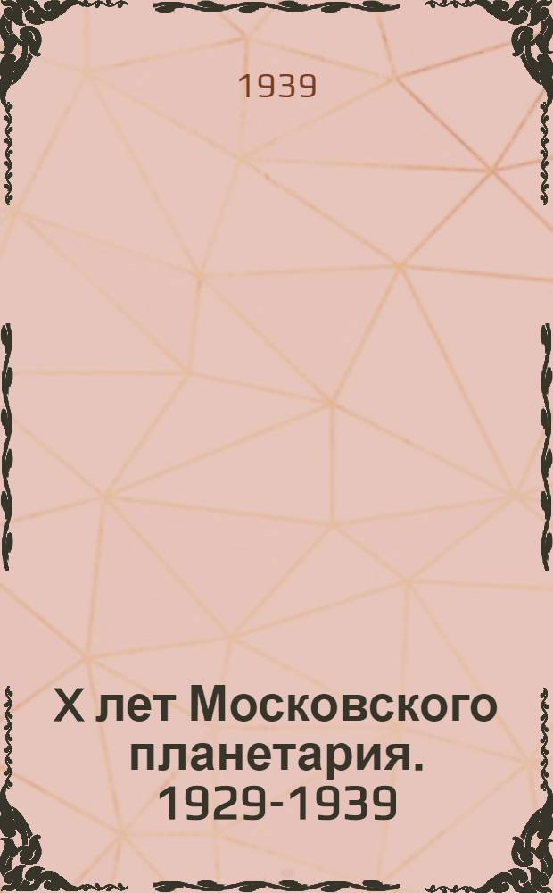 X лет Московского планетария. [1929-1939] : Сб. статей
