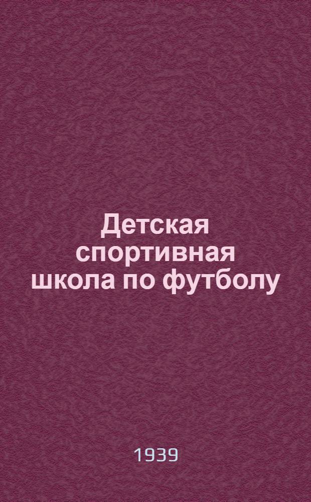 Детская спортивная школа по футболу : Метод. пособие для преподавателей