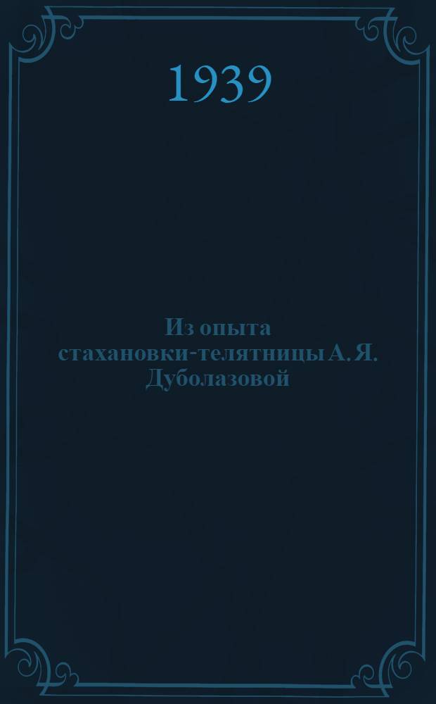 Из опыта стахановки-телятницы А. Я. Дуболазовой : (Выращивание телят до месяч. возраста) : Молоч. ферма Совхоза № 1 Алма-Атин. пригор. р-на
