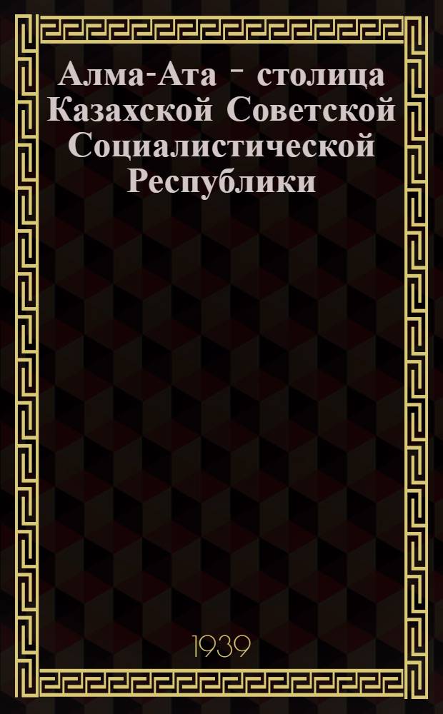 Алма-Ата - столица Казахской Советской Социалистической Республики