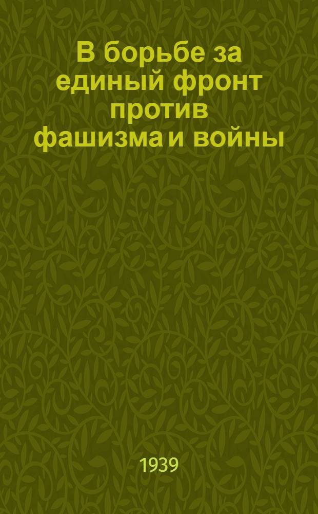 В борьбе за единый фронт против фашизма и войны : Статьи и речи 1935-1939 гг