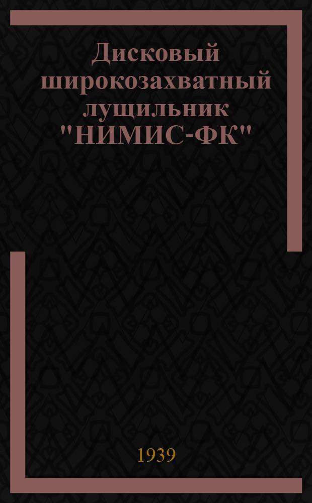Дисковый широкозахватный лущильник "НИМИС-ФК" : Описание и указания для изготовления в совхозах