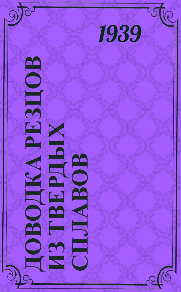 Доводка резцов из твердых сплавов : Из опыта работы Автозавода им. И. В. Сталина и 1 ГПЗ им. Л. М. Кагановича