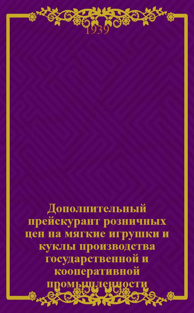 Дополнительный прейскурант розничных цен на мягкие игрушки и куклы производства государственной и кооперативной промышленности : Утв. НКТ СССР