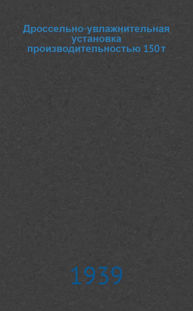 Дроссельно-увлажнительная установка производительностью 150 т/час пара типа ДУ-7 ЛМЗ им. Сталина : Описание и инструкция по обслуживанию