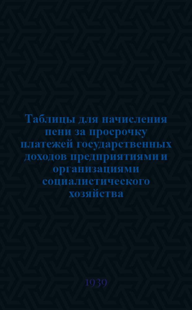 Таблицы для начисления пени за просрочку платежей государственных доходов предприятиями и организациями социалистического хозяйства
