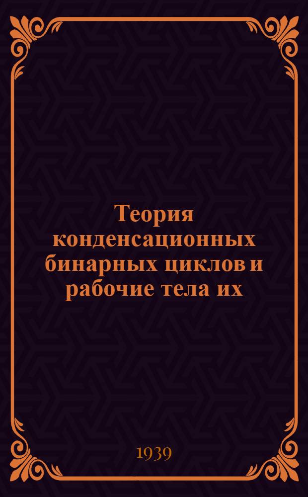 Теория конденсационных бинарных циклов и рабочие тела их : Конспект лекций, читан. в Институте в 1938/39 уч. г