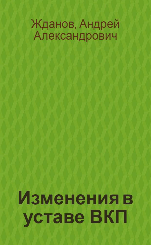 Изменения в уставе ВКП(б) : Доклад на XVIII Съезде ВКП(б) 18 марта 1939 г