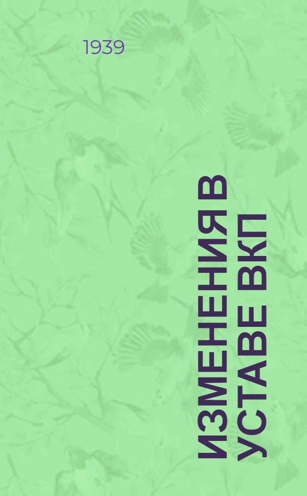 Изменения в Уставе ВКП(б) : Доклад на XVIII Съезде ВКП(б) 18 марта 1939 г