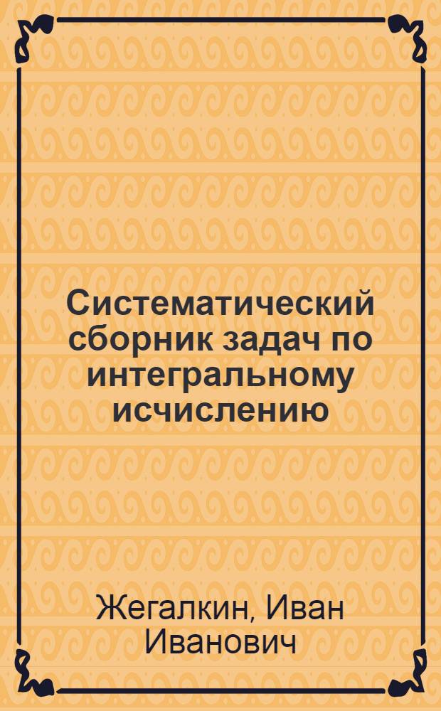 Систематический сборник задач по интегральному исчислению : Для высших пед. учеб. заведений : Допущено ВКВШ в качестве учеб. пособия для пед. высших учеб. заведений