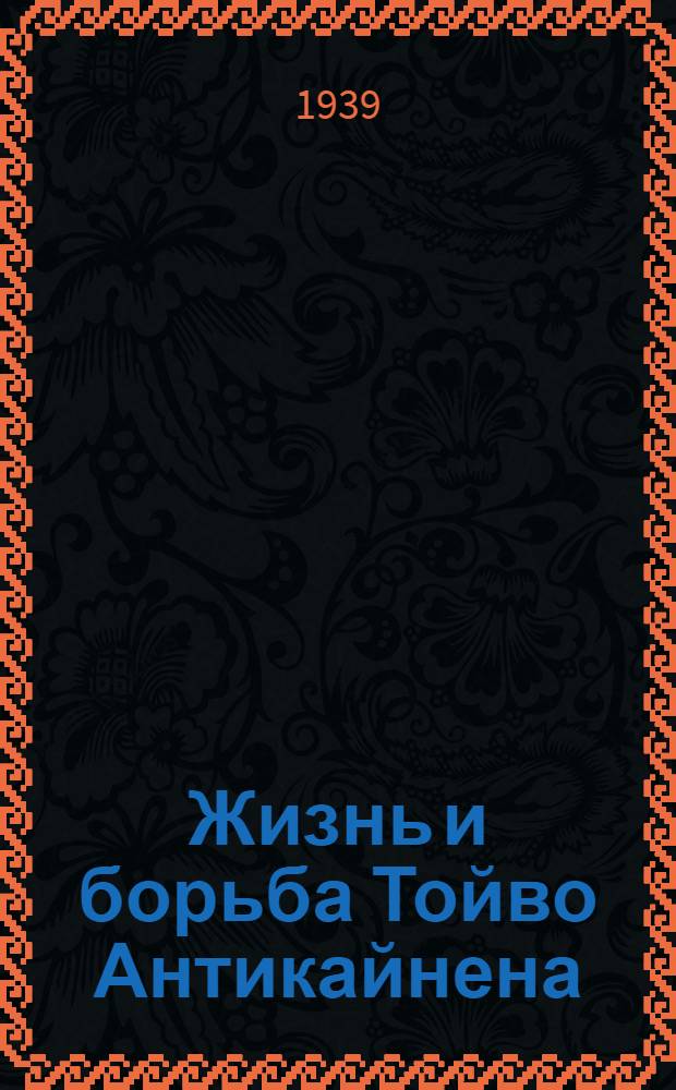 Жизнь и борьба Тойво Антикайнена