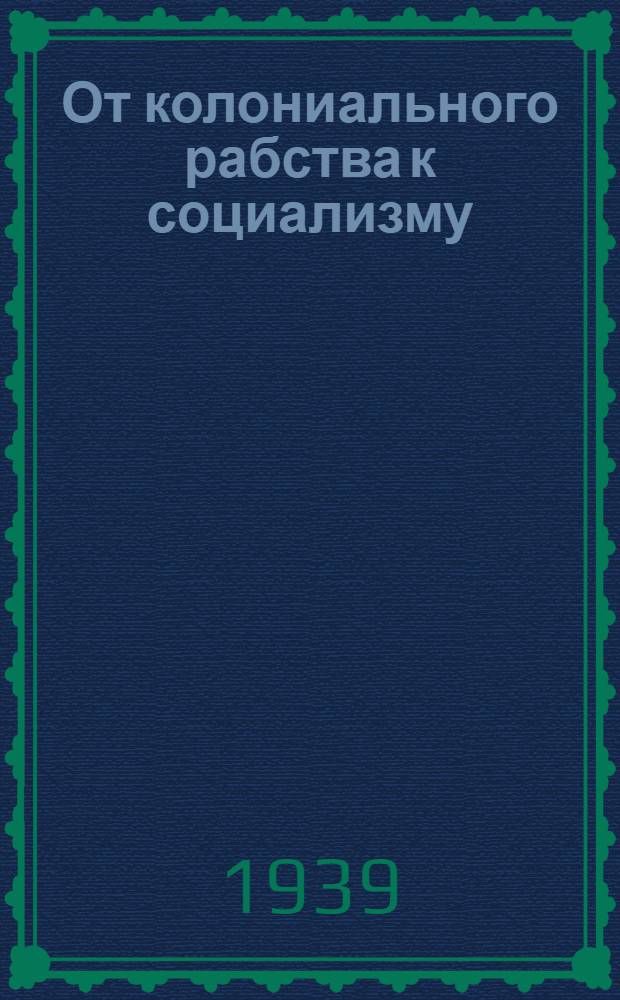 От колониального рабства к социализму : (К 15-летию образования Узб. ССР)