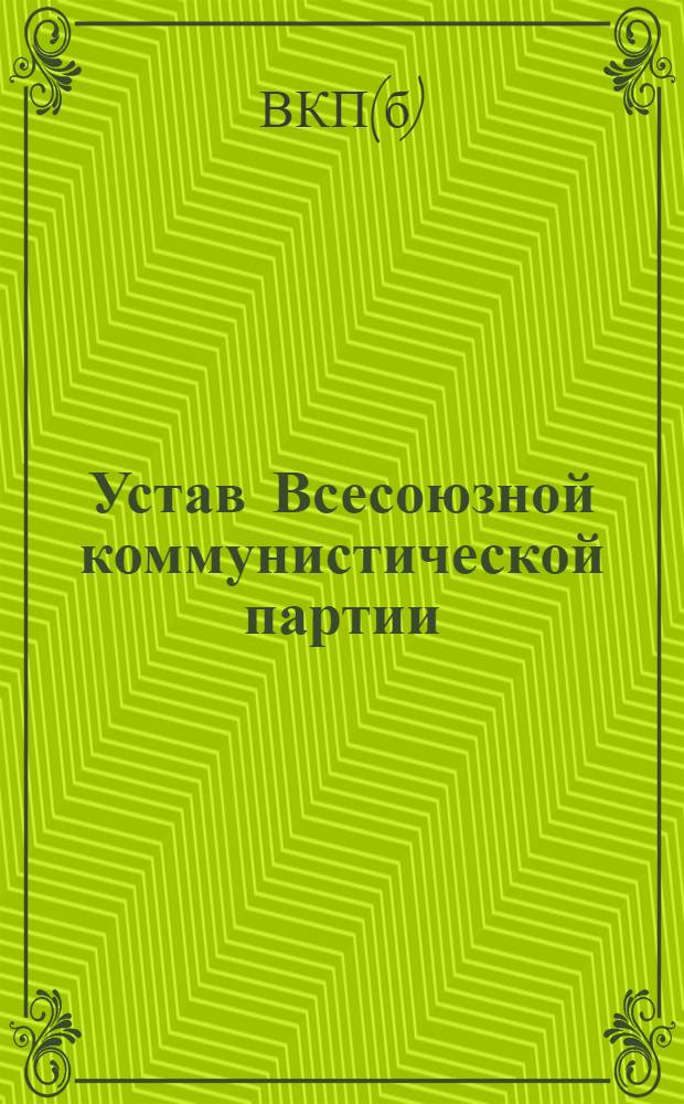 Устав Всесоюзной коммунистической партии (большевиков). Секция Коммунистического интернационала : (Принят единогласно XVIII съездом ВКП(б))