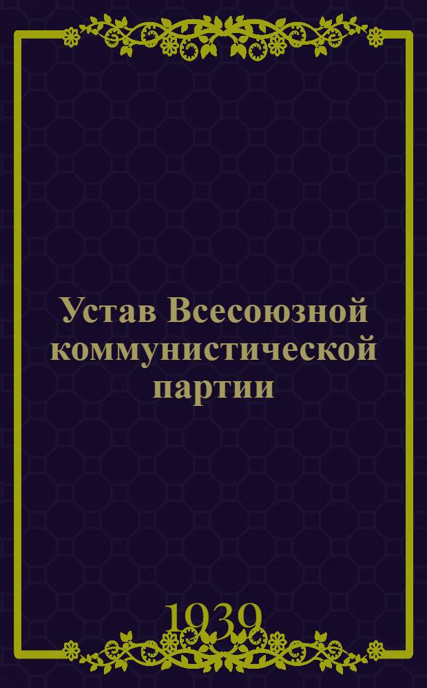 Устав Всесоюзной коммунистической партии (большевиков). Секция Коммунистического интернационала : (Принят единогласно XVIII съездом ВКП(б))